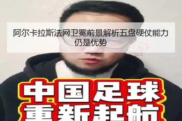 阿尔卡拉斯法网卫冕前景解析五盘硬仗能力仍是优势