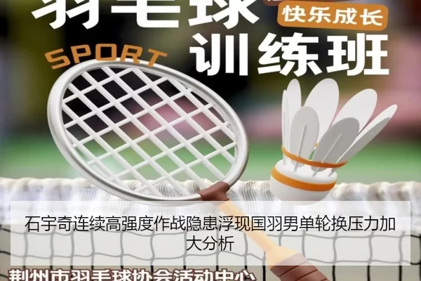 石宇奇连续高强度作战隐患浮现国羽男单轮换压力加大分析